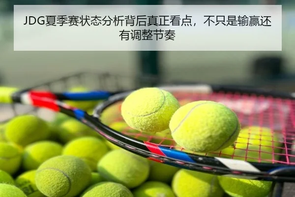 JDG夏季赛状态分析背后真正看点，不只是输赢还有调整节奏
